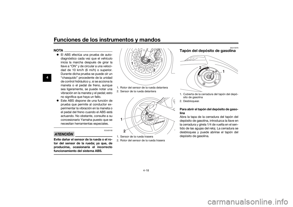 YAMAHA YZF-R6 2020  Manuale de Empleo (in Spanish) Funciones de los instrumentos y man dos
4-18
4
NOTA El ABS efectúa una prueba de auto-
diagnóstico cada vez que el vehículo
inicia la marcha  después de girar la
llave a “ON” y de circular 