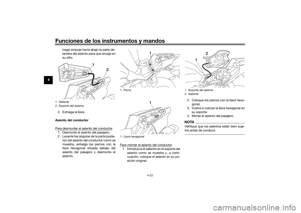 YAMAHA YZF-R6 2020  Manuale de Empleo (in Spanish) Funciones de los instrumentos y man dos
4-22
4
luego empuje hacia abajo la parte de-
lantera del asiento para que encaje en
su sitio.
2. Extraiga la llave.
Asiento  del con ductor
Para desmontar el as