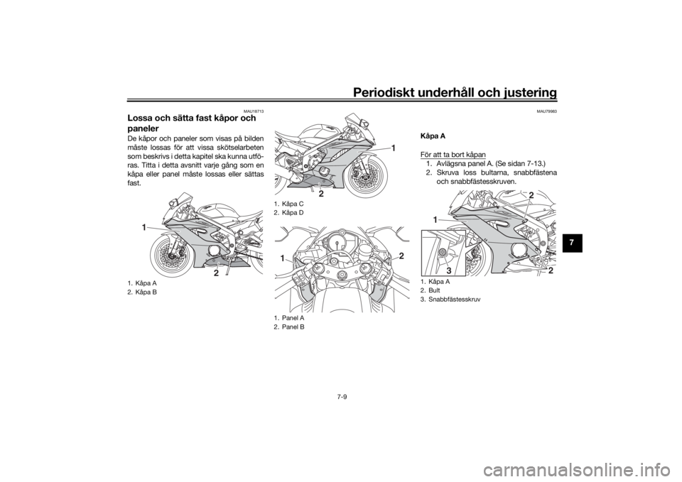 YAMAHA YZF-R6 2020 Bruksanvisningar (in Swedish) Periodiskt underhåll och justering
7-9
7
MAU18713
Lossa och sätta fast kåpor och
panelerDe kåpor och paneler som visas på bilden
måste lossas för att vissa skötselarbeten
som beskrivs i detta YAMAHA YZF-R6 2020 Bruksanvisningar (in Swedish) Periodiskt underhåll och justering
7-9
7
MAU18713
Lossa och sätta fast kåpor och
panelerDe kåpor och paneler som visas på bilden
måste lossas för att vissa skötselarbeten
som beskrivs i detta