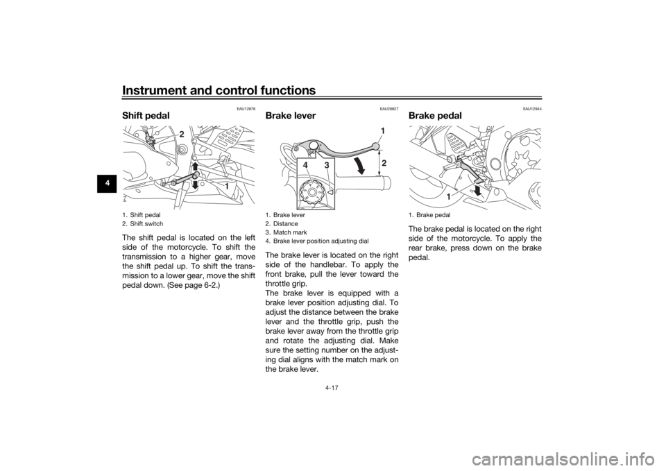 YAMAHA YZF-R6 2019 Owners Guide Instrument and control functions
4-17
4
EAU12876
Shift pe dalThe shift pedal is located on the left
side of the motorcycle. To shift the
transmission to a higher gear, move
the shift pedal up. To shif