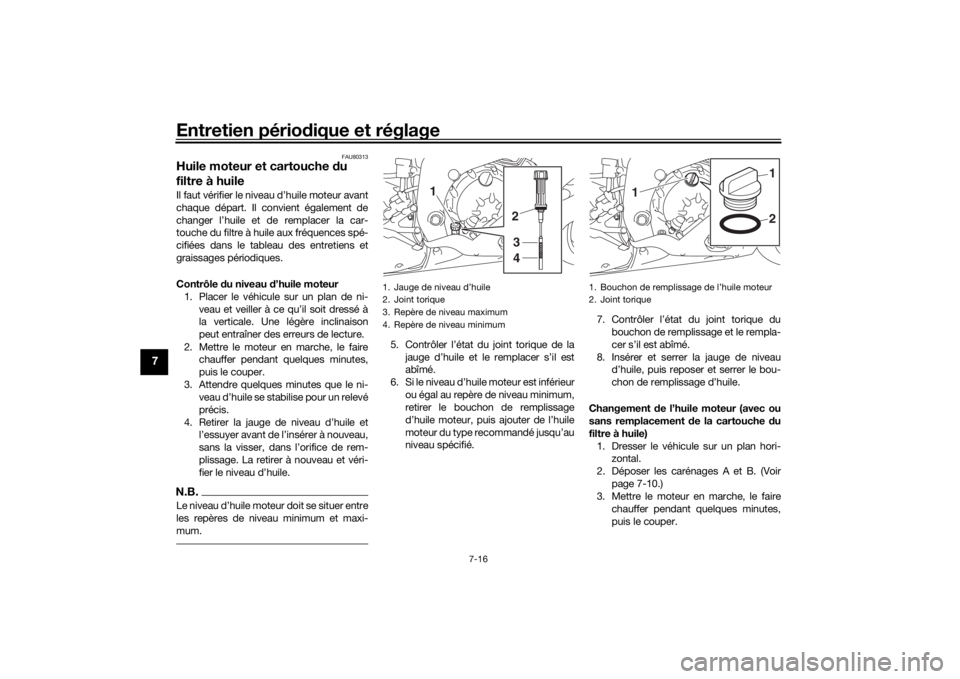 YAMAHA YZF-R6 2019  Notices Demploi (in French) Entretien périodique et réglage
7-16
7
FAU80313
Huile moteur et cartouche  du 
filtre à huileIl faut vérifier le niveau d’huile moteur avant
chaque départ. Il convient également de
changer l�