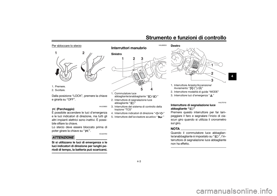 YAMAHA YZF-R6 2019  Manuale duso (in Italian) Strumento e funzioni di controllo
4-3
4
Per sbloccare lo sterzoDalla posizione “LOCK”, premere la chiave
e girarla su “OFF”.
HAU59680
 (Parche ggio)
È possibile accendere le luci d’emergenz