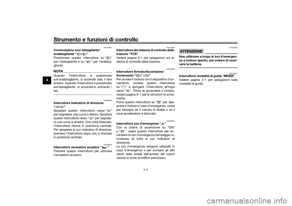 YAMAHA YZF-R6 2019  Manuale duso (in Italian) Strumento e funzioni di controllo
4-4
4
HAU79872
Commutatore luce abba gliante/
anabba gliante “ / ”
Posizionare questo interruttore su “ ”
per l’abbagliante e su “ ” per l’anabba-
gli