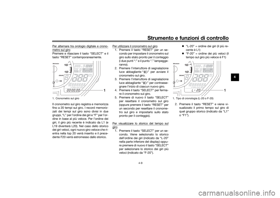 YAMAHA YZF-R6 2019  Manuale duso (in Italian) Strumento e funzioni di controllo
4-9
4
Per alternare tra orologio digitale e crono-metro sul giroPremere e rilasciare il tasto “SELECT” e il
tasto “RESET” contemporaneamente.
Il cronometro su