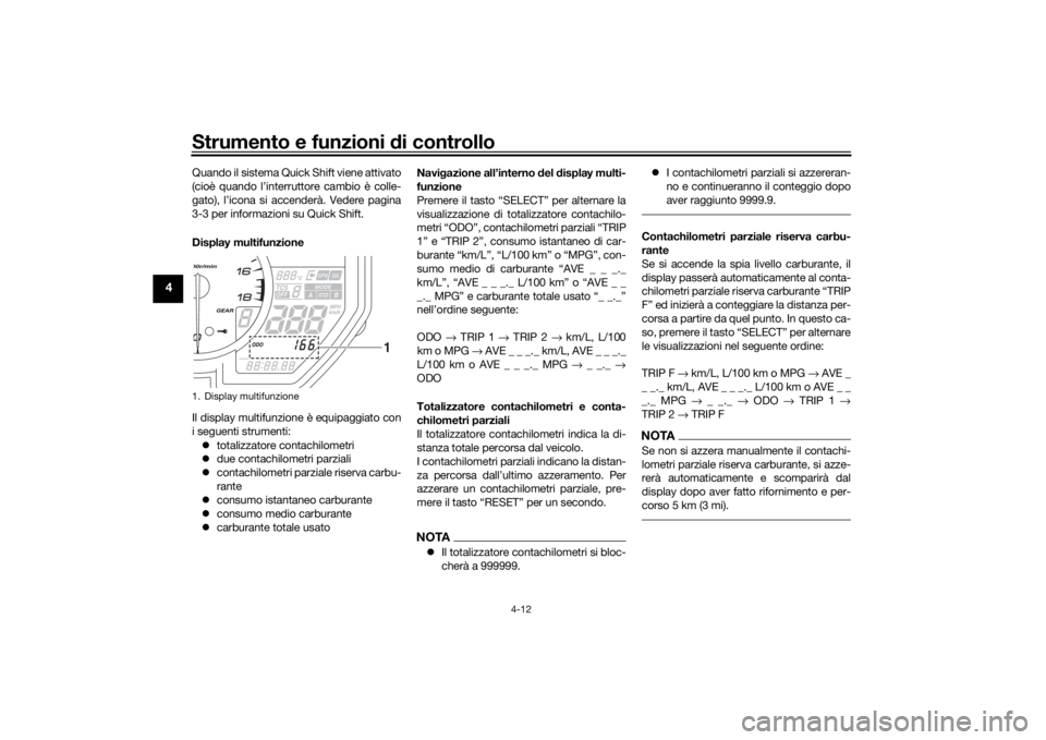 YAMAHA YZF-R6 2019  Manuale duso (in Italian) Strumento e funzioni di controllo
4-12
4
Quando il sistema Quick Shift viene attivato
(cioè quando l’interruttore cambio è colle-
gato), l’icona si accenderà. Vedere pagina
3-3 per informazioni