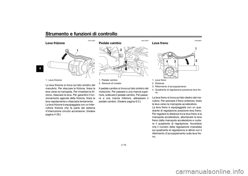 YAMAHA YZF-R6 2019  Manuale duso (in Italian) Strumento e funzioni di controllo
4-16
4
HAU12822
Leva frizioneLa leva frizione si trova sul lato sinistro del
manubrio. Per staccare la frizione, tirare la
leva verso la manopola. Per innestare la fr