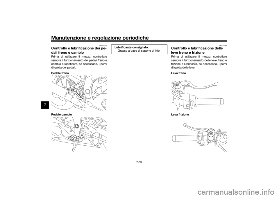 YAMAHA YZF-R6 2019 Manuale duso (in Italian) Manutenzione e regolazione perio diche
7-33
7
HAU44276
Controllo e lubrificazione dei pe-
d ali freno e cambioPrima di utilizzare il mezzo, controllare
sempre il funzionamento dei pedali freno e
camb YAMAHA YZF-R6 2019 Manuale duso (in Italian) Manutenzione e regolazione perio diche
7-33
7
HAU44276
Controllo e lubrificazione dei pe-
d ali freno e cambioPrima di utilizzare il mezzo, controllare
sempre il funzionamento dei pedali freno e
camb