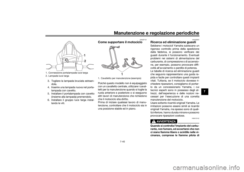 YAMAHA YZF-R6 2019 Manuale duso (in Italian) Manutenzione e regolazione perio diche
7-40
7
3. Togliere la lampada bruciata estraen-
dola.
4. Inserire una lampada nuova nel porta- lampada con cavetto.
5. Installare il portalampada con cavetto
(in YAMAHA YZF-R6 2019 Manuale duso (in Italian) Manutenzione e regolazione perio diche
7-40
7
3. Togliere la lampada bruciata estraen-
dola.
4. Inserire una lampada nuova nel porta- lampada con cavetto.
5. Installare il portalampada con cavetto
(in