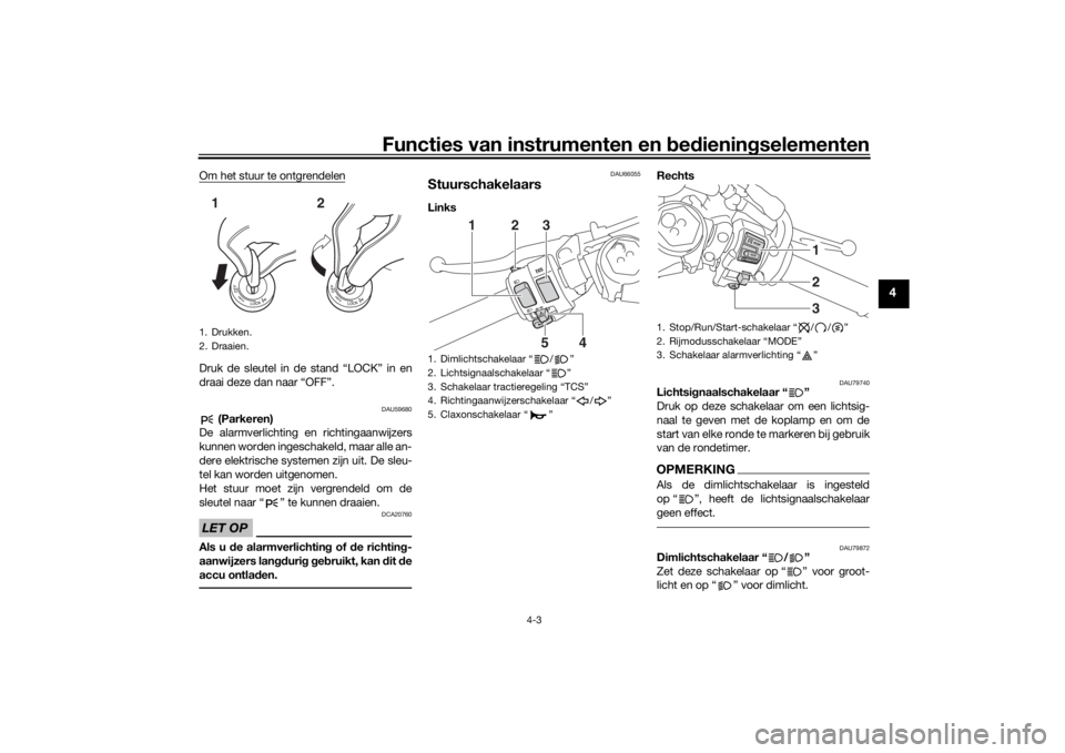 YAMAHA YZF-R6 2019  Instructieboekje (in Dutch) Functies van instrumenten en bed ienin gselementen
4-3
4
Om het stuur te ontgrendelenDruk de sleutel in de stand “LOCK” in en
draai deze dan naar “OFF”.
DAU59680
 (Parkeren)
De alarmverlichtin