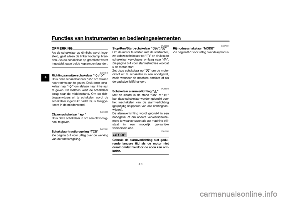YAMAHA YZF-R6 2019  Instructieboekje (in Dutch) Functies van instrumenten en bed ienin gselementen
4-4
4
OPMERKINGAls de schakelaar op dimlicht wordt inge-
steld, gaat alleen de linker koplamp bran-
den. Als de schakelaar op grootlicht wordt
ingest