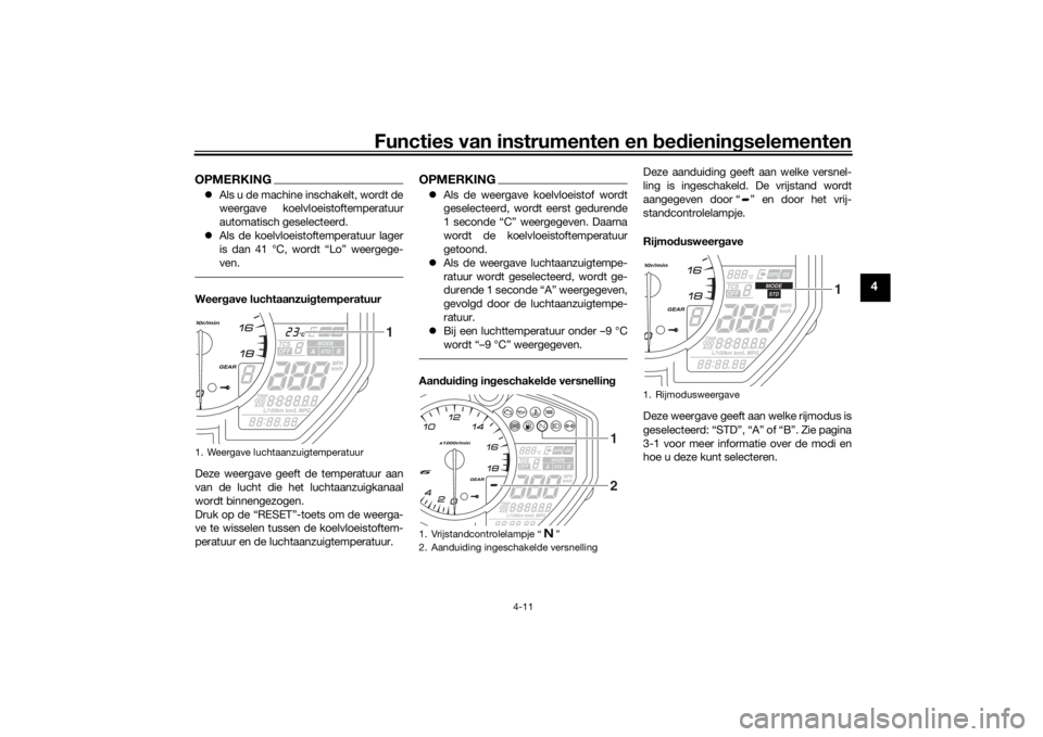YAMAHA YZF-R6 2019  Instructieboekje (in Dutch) Functies van instrumenten en bed ienin gselementen
4-11
4
OPMERKING Als u de machine inschakelt, wordt de
weergave koelvloeistoftemperatuur
automatisch geselecteerd.
 Als de koelvloeistoftempera