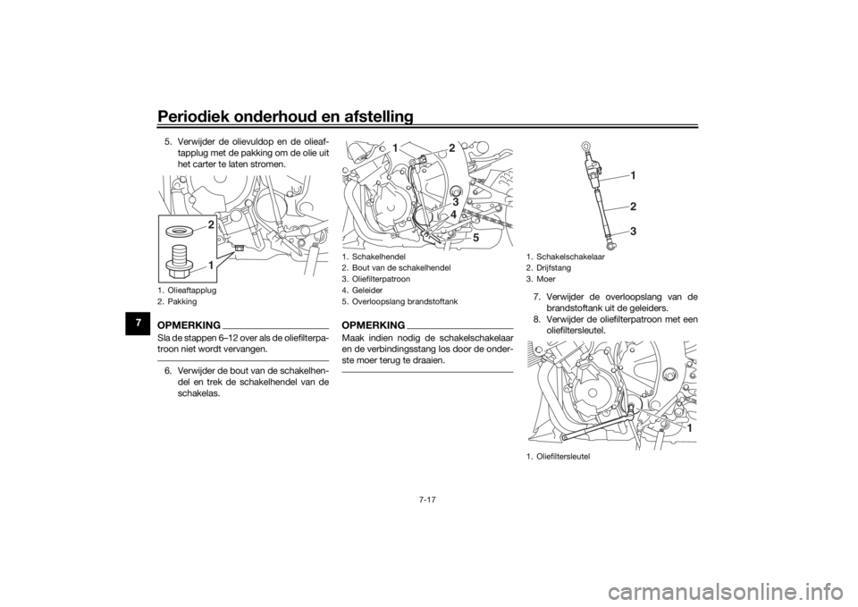 YAMAHA YZF-R6 2019 Instructieboekje (in Dutch) Periodiek on derhou d en afstelling
7-17
7
5. Verwijder de olievuldop en de olieaf-
tapplug met de pakking om de olie uit
het carter te laten stromen.OPMERKINGSla de stappen 6–12 over als de oliefil YAMAHA YZF-R6 2019 Instructieboekje (in Dutch) Periodiek on derhou d en afstelling
7-17
7
5. Verwijder de olievuldop en de olieaf-
tapplug met de pakking om de olie uit
het carter te laten stromen.OPMERKINGSla de stappen 6–12 over als de oliefil