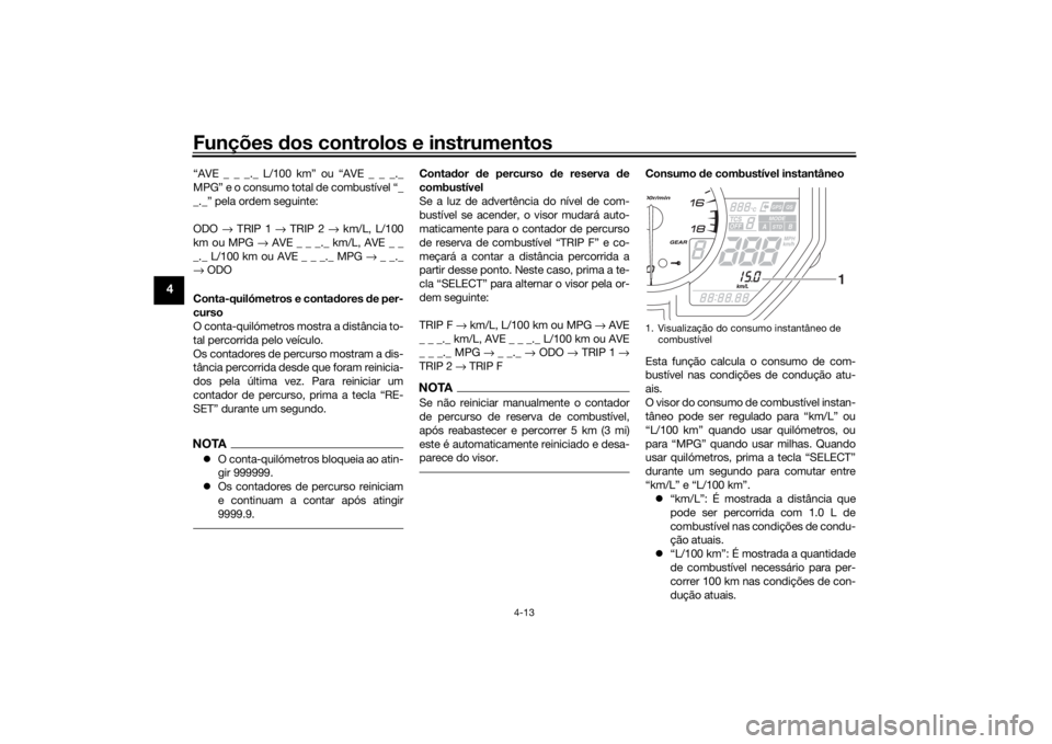 YAMAHA YZF-R6 2019 Manual de utilização (in Portuguese) Funções dos controlos e instrumentos
4-13
4
“AVE _ _ _._ L/100 km” ou “AVE _ _ _._
MPG” e o consumo total de combustível “_
_._” pela ordem seguinte:
ODO → TRIP 1 → TRIP 2 → km YAMAHA YZF-R6 2019 Manual de utilização (in Portuguese) Funções dos controlos e instrumentos
4-13
4
“AVE _ _ _._ L/100 km” ou “AVE _ _ _._
MPG” e o consumo total de combustível “_
_._” pela ordem seguinte:
ODO → TRIP 1 → TRIP 2 → km