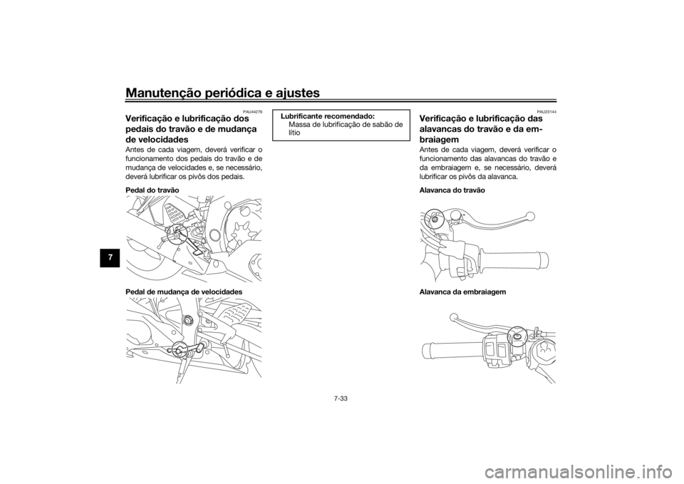 YAMAHA YZF-R6 2019 Manual de utilização (in Portuguese) Manutenção periódica e ajustes
7-33
7
PAU44276
Verificação e lubrificação dos
pe dais do travão e de mu dança
d e veloci dad esAntes de cada viagem, deverá verificar o
funcionamento dos YAMAHA YZF-R6 2019 Manual de utilização (in Portuguese) Manutenção periódica e ajustes
7-33
7
PAU44276
Verificação e lubrificação dos
pe dais do travão e de mu dança
d e veloci dad esAntes de cada viagem, deverá verificar o
funcionamento dos