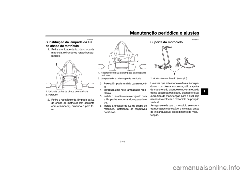 YAMAHA YZF-R6 2019 Manual de utilização (in Portuguese) Manutenção periódica e ajustes
7-40
7
PAU24314
Substituição da lâmpa da da luz
d a chapa de matrícula1. Retire a unidade da luz da chapa de
matrícula, retirando os respetivos pa-
rafusos.
YAMAHA YZF-R6 2019 Manual de utilização (in Portuguese) Manutenção periódica e ajustes
7-40
7
PAU24314
Substituição da lâmpa da da luz
d a chapa de matrícula1. Retire a unidade da luz da chapa de
matrícula, retirando os respetivos pa-
rafusos.