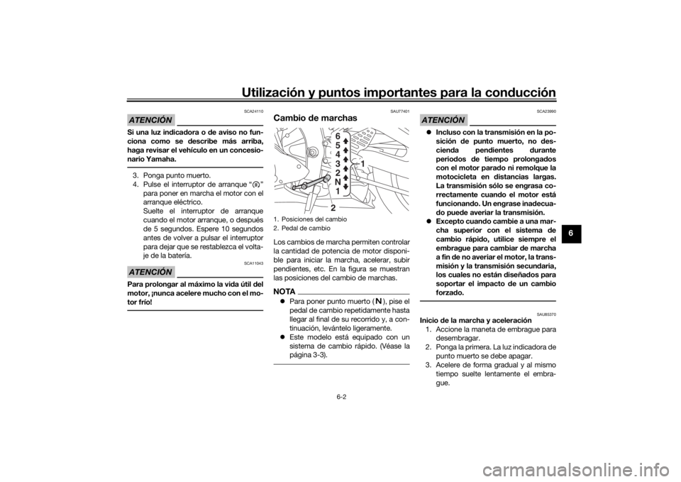 YAMAHA YZF-R6 2019  Bruksanvisningar (in Swedish) Utilización y puntos importantes para la conducción
6-2
6
ATENCIÓN
SCA24110
Si una luz in dica dora o  de aviso no fun-
ciona como se  describe más arriba,
haga revisar el vehículo en un concesio