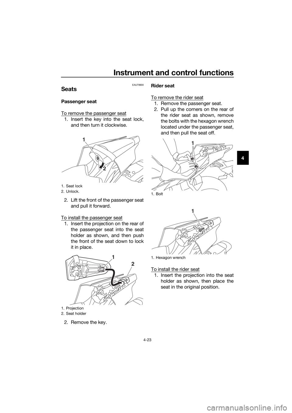YAMAHA YZF-R6 2018 Service Manual Instrument and control functions
4-23
4
EAU79900
Seats
Passen ger seat
To remove the passenger seat
1. Insert the key into the seat lock, and then turn it clockwise.
2. Lift the front of the passenger