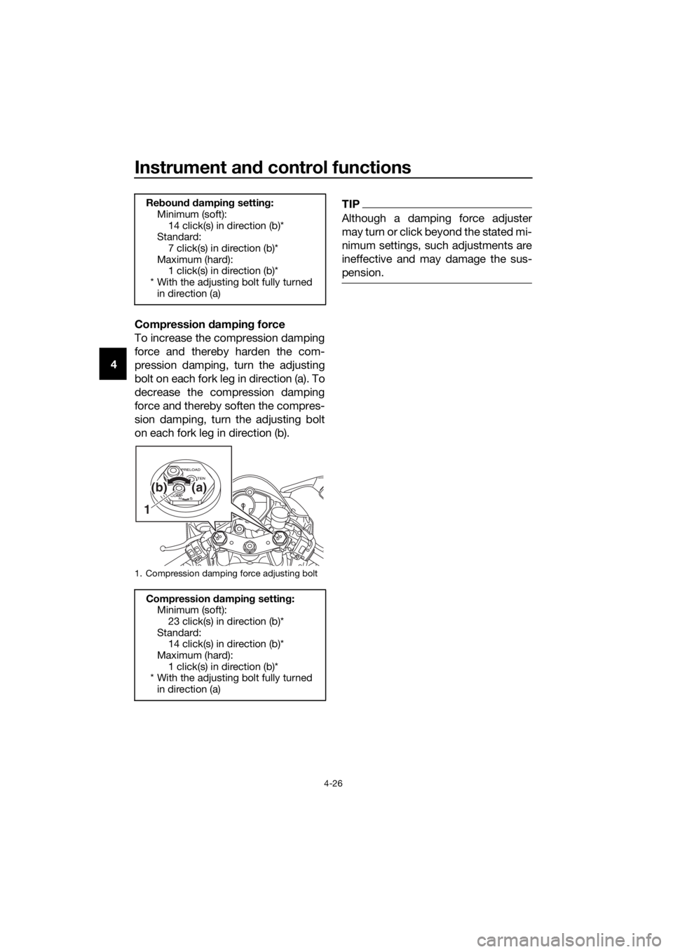 YAMAHA YZF-R6 2018 Service Manual Instrument and control functions
4-26
4 Compression 
dampin g force
To increase the compression damping
force and thereby harden the com-
pression damping, turn the adjusting
bolt on each fork leg in 