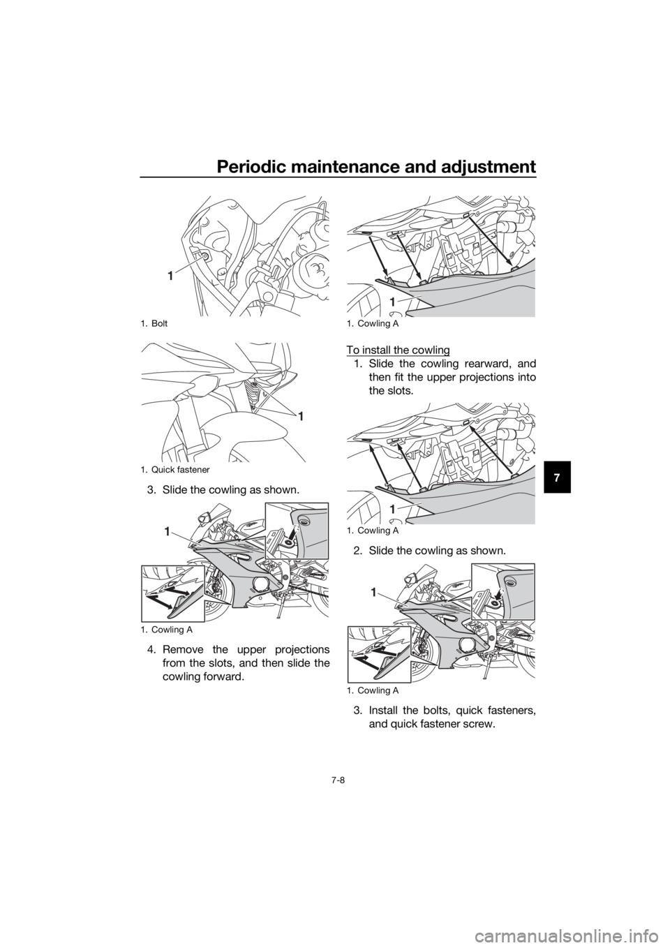 YAMAHA YZF-R6 2018 Repair Manual Periodic maintenance an d a djustment
7-8
7
3. Slide the cowling as shown.
4. Remove the upper projections
from the slots, and then slide the
cowling forward. To install the cowling
1. Slide the cowli YAMAHA YZF-R6 2018 Repair Manual Periodic maintenance an d a djustment
7-8
7
3. Slide the cowling as shown.
4. Remove the upper projections
from the slots, and then slide the
cowling forward. To install the cowling
1. Slide the cowli