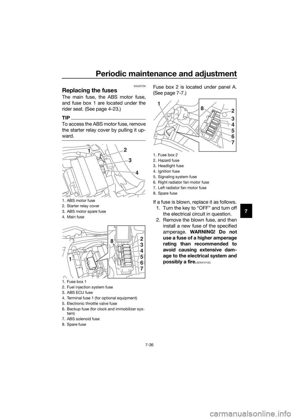 YAMAHA YZF-R6 2018 Owners Manual Periodic maintenance an d a djustment
7-36
7
EAU2370A
Replacin g the fuses
The main fuse, the ABS motor fuse,
and fuse box 1 are located under the
rider seat. (See page 4-23.)
TIP
To access the ABS mo YAMAHA YZF-R6 2018 Owners Manual Periodic maintenance an d a djustment
7-36
7
EAU2370A
Replacin g the fuses
The main fuse, the ABS motor fuse,
and fuse box 1 are located under the
rider seat. (See page 4-23.)
TIP
To access the ABS mo