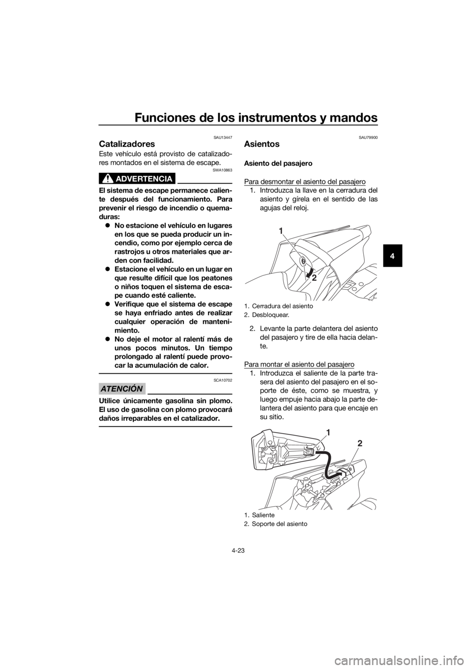 YAMAHA YZF-R6 2018  Manuale de Empleo (in Spanish) Funciones de los instrumentos y man dos
4-23
4
SAU13447
Catalizad ores 
Este vehículo está provisto de catalizado-
res montados en el sistema de escape.
ADVERTENCIA
SWA10863
El sistema  de escape pe
