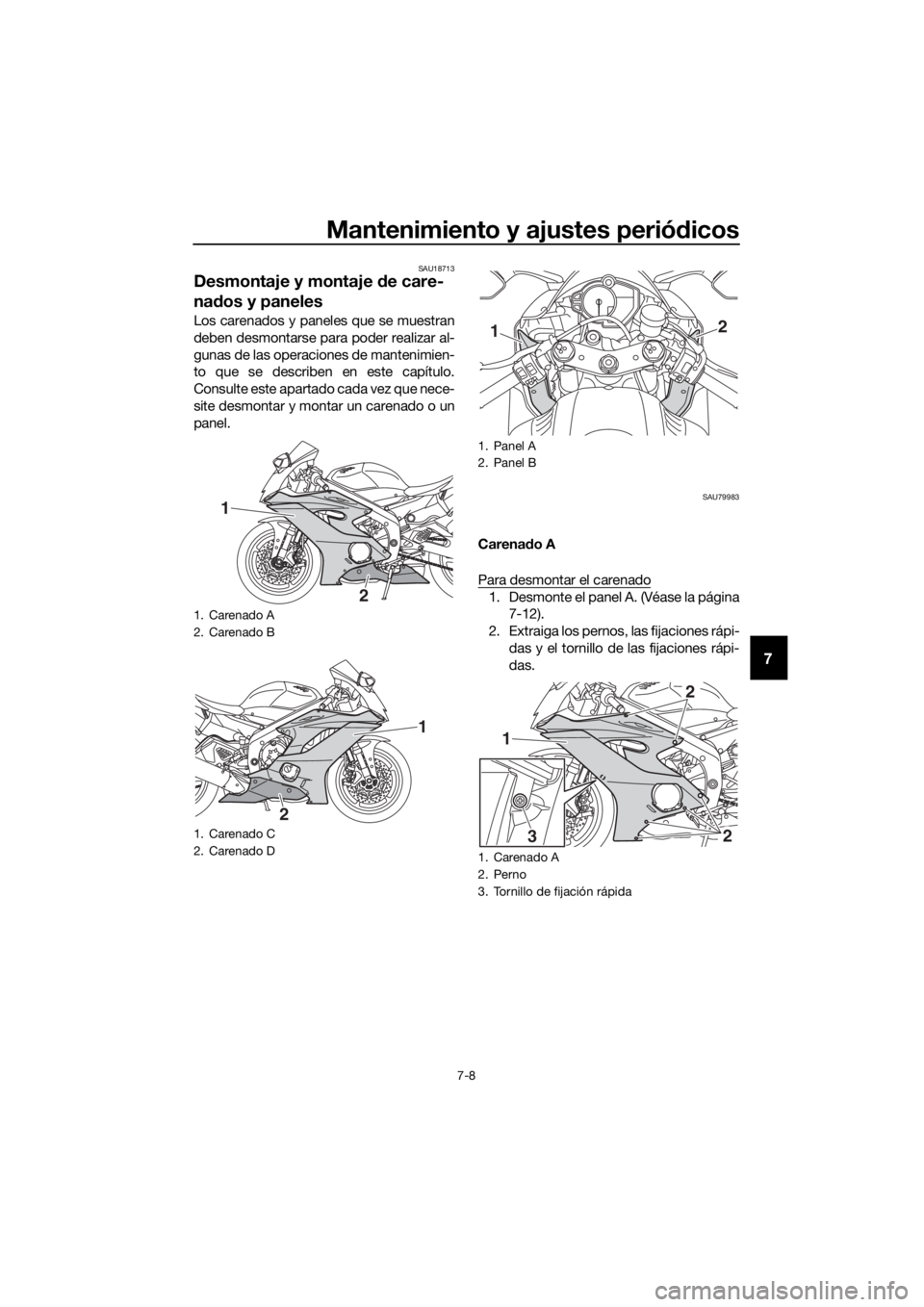 YAMAHA YZF-R6 2018  Manuale de Empleo (in Spanish) Mantenimiento y ajustes periódicos
7-8
7
SAU18713
Desmontaje y montaje d e care-
na dos y paneles
Los carenados y paneles que se muestran
deben desmontarse para poder realizar al-
gunas de las operac