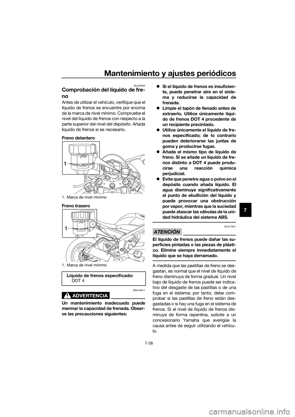 YAMAHA YZF-R6 2018  Manuale de Empleo (in Spanish) Mantenimiento y ajustes periódicos
7-28
7
SAU40262
Comprobación  del líqui do  de fre-
no
Antes de utilizar el vehículo, verifique que el
líquido de frenos se encuentre por encima
de la marca de 