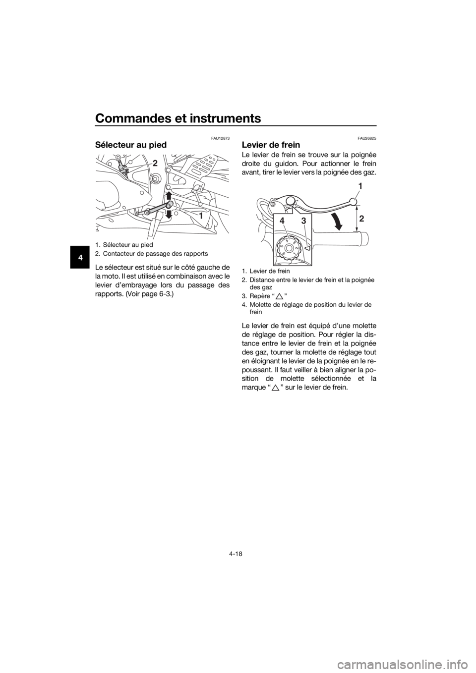 YAMAHA YZF-R6 2018  Notices Demploi (in French) Commandes et instruments
4-18
4
FAU12873
Sélecteur au pie d
Le sélecteur est situé sur le côté gauche de
la moto. Il est utilisé en combinaison avec le
levier d’embrayage lors du passage des
r