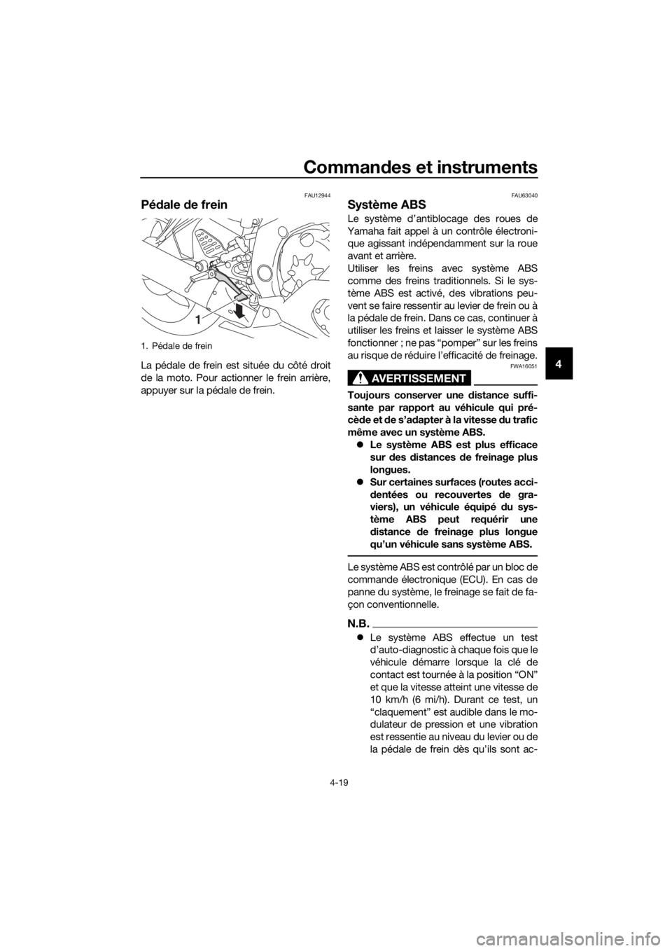 YAMAHA YZF-R6 2018  Notices Demploi (in French) Commandes et instruments
4-19
4
FAU12944
Pé dale  de frein
La pédale de frein est située du côté droit
de la moto. Pour actionner le frein arrière,
appuyer sur la pédale de frein.
FAU63040
Syst