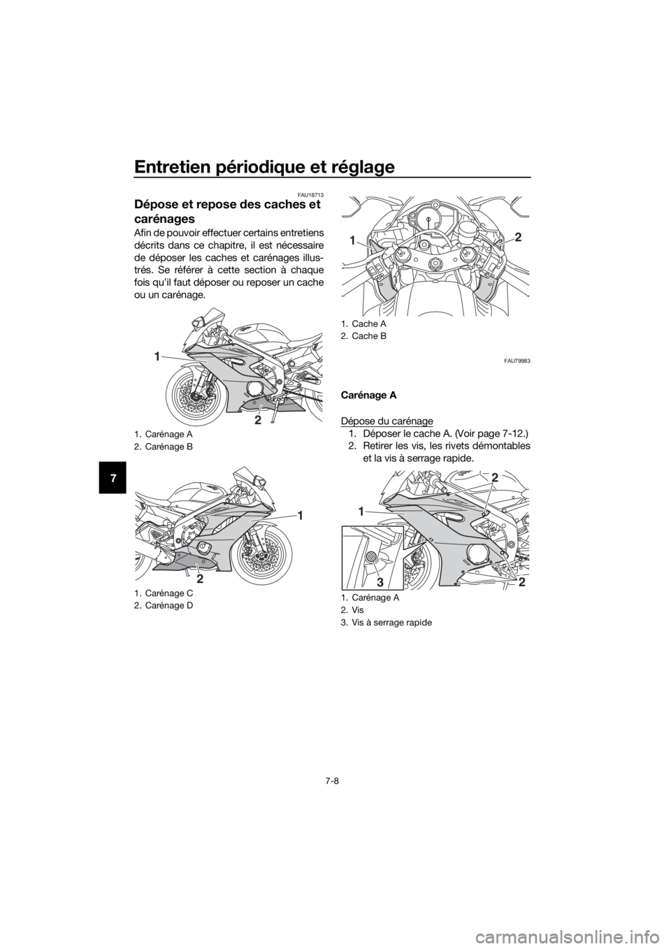 YAMAHA YZF-R6 2018 Notices Demploi (in French) Entretien périodique et réglage
7-8
7
FAU18713
Dépose et repose des caches et
carénages
Afin de pouvoir effectuer certains entretiens
décrits dans ce chapitre, il est nécessaire
de déposer le YAMAHA YZF-R6 2018 Notices Demploi (in French) Entretien périodique et réglage
7-8
7
FAU18713
Dépose et repose des caches et
carénages
Afin de pouvoir effectuer certains entretiens
décrits dans ce chapitre, il est nécessaire
de déposer le