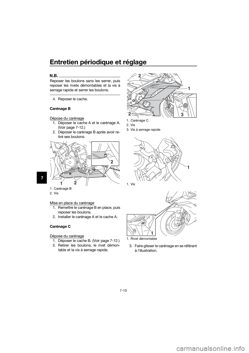 YAMAHA YZF-R6 2018 Notices Demploi (in French) Entretien périodique et réglage
7-10
7
N.B.
Reposer les boulons sans les serrer, puis
reposer les rivets démontables et la vis à
serrage rapide et serrer les boulons.
4. Reposer le cache.
Carénag YAMAHA YZF-R6 2018 Notices Demploi (in French) Entretien périodique et réglage
7-10
7
N.B.
Reposer les boulons sans les serrer, puis
reposer les rivets démontables et la vis à
serrage rapide et serrer les boulons.
4. Reposer le cache.
Carénag