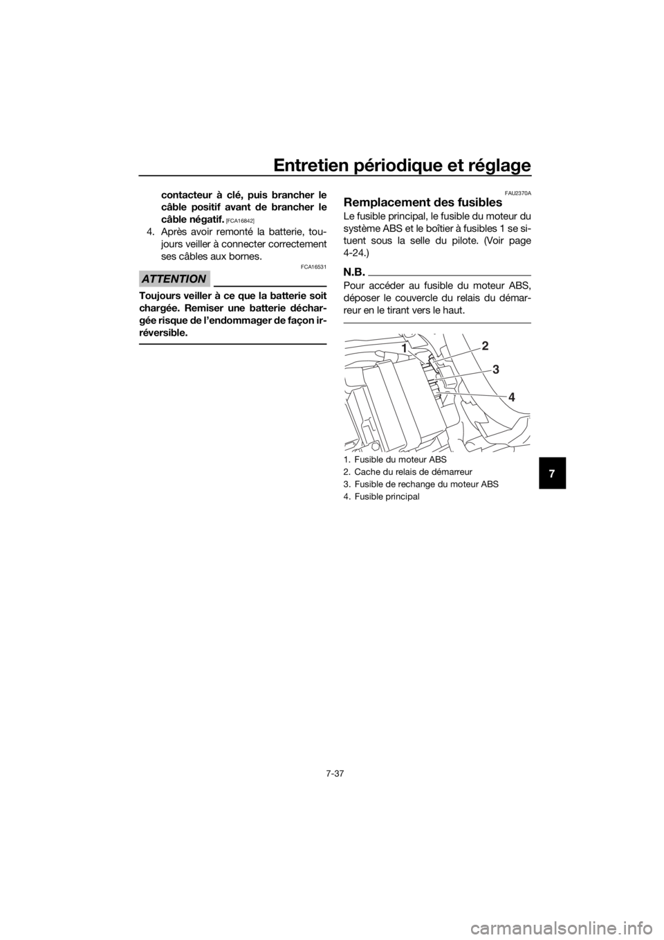YAMAHA YZF-R6 2018  Notices Demploi (in French) Entretien périodique et réglage
7-37
7
contacteur à clé, puis brancher le
câble positif avant  de brancher le
câble négatif.
 [FCA16842]
4. Après avoir remonté la batterie, tou- jours veiller
