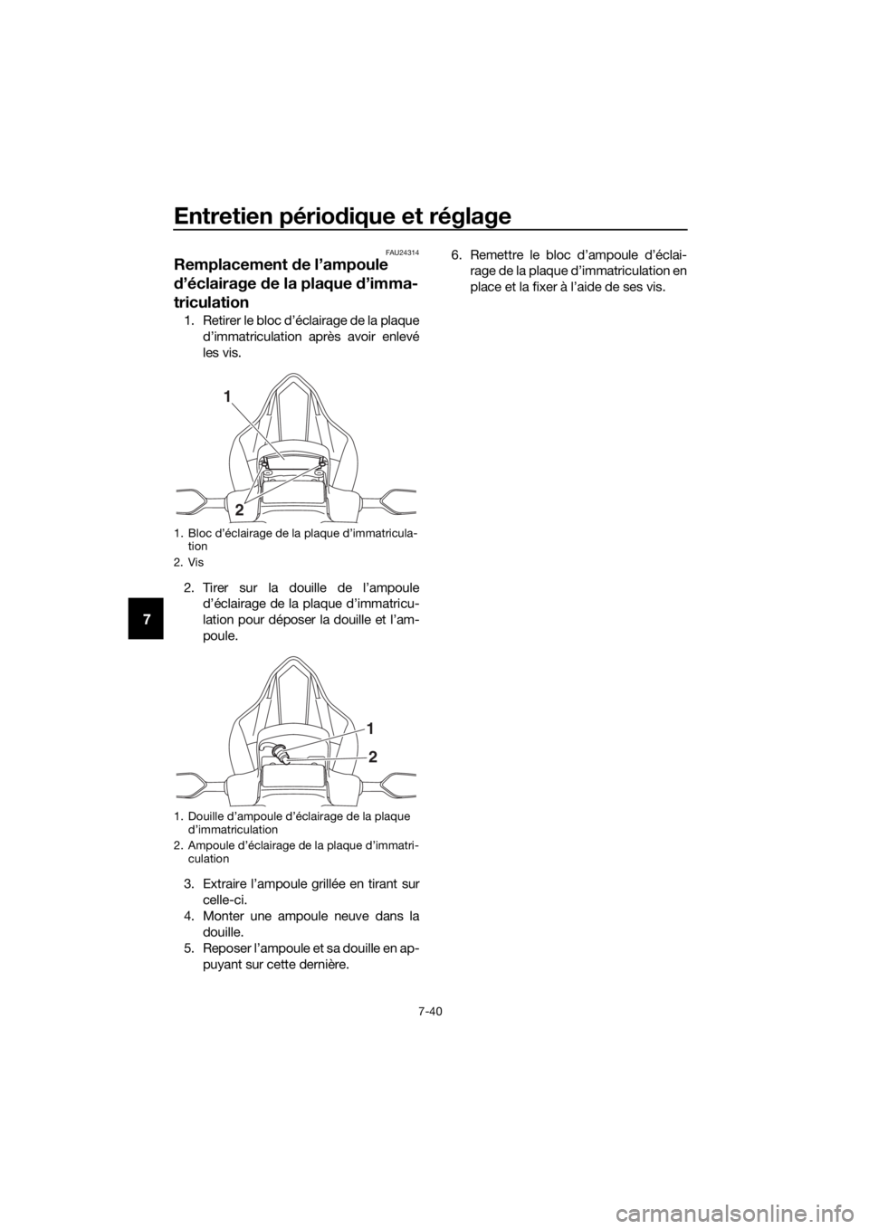 YAMAHA YZF-R6 2018 Notices Demploi (in French) Entretien périodique et réglage
7-40
7
FAU24314
Remplacement de l’ampoule
d ’éclairage de la plaque d’imma-
triculation
1. Retirer le bloc d’éclairage de la plaque
d’immatriculation YAMAHA YZF-R6 2018 Notices Demploi (in French) Entretien périodique et réglage
7-40
7
FAU24314
Remplacement de l’ampoule
d ’éclairage de la plaque d’imma-
triculation
1. Retirer le bloc d’éclairage de la plaque
d’immatriculation