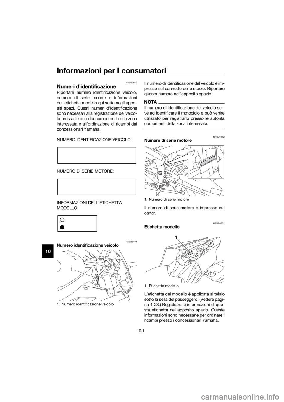 YAMAHA YZF-R6 2018  Manuale duso (in Italian) Informazioni per I consumatori
10-1
10
HAU53562
Numeri d’id entificazione
Riportare numero identificazione veicolo,
numero di serie motore e informazioni
dell’etichetta modello qui sotto negli app