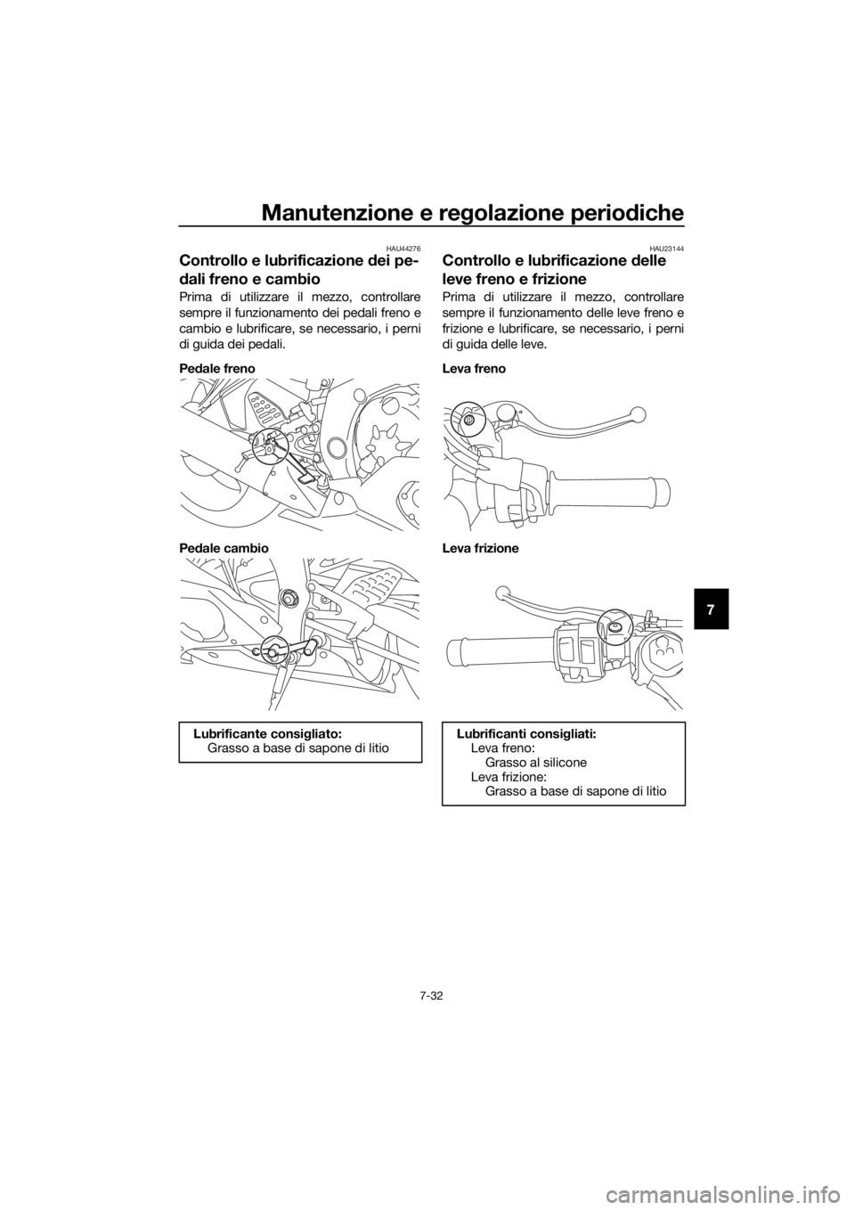 YAMAHA YZF-R6 2018 Manuale duso (in Italian) Manutenzione e regolazione perio diche
7-32
7
HAU44276
Controllo e lubrificazione dei pe-
d ali freno e cambio
Prima di utilizzare il mezzo, controllare
sempre il funzionamento dei pedali freno e
cam YAMAHA YZF-R6 2018 Manuale duso (in Italian) Manutenzione e regolazione perio diche
7-32
7
HAU44276
Controllo e lubrificazione dei pe-
d ali freno e cambio
Prima di utilizzare il mezzo, controllare
sempre il funzionamento dei pedali freno e
cam