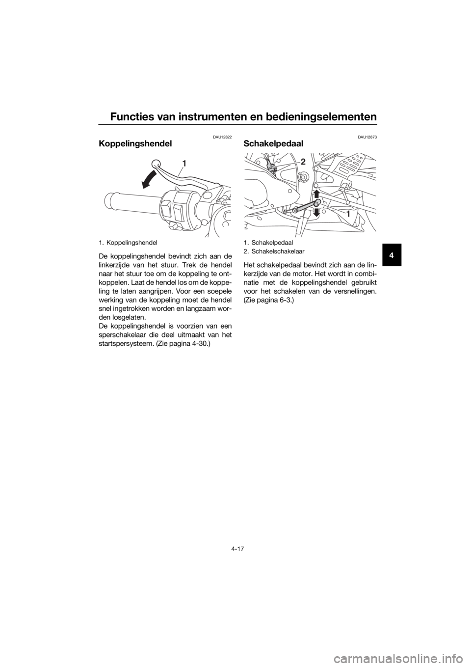 YAMAHA YZF-R6 2018 Instructieboekje (in Dutch) Functies van instrumenten en bed ienin gselementen
4-17
4
DAU12822
Koppelin gshend el
De koppelingshendel bevindt zich aan de
linkerzijde van het stuur. Trek de hendel
naar het stuur toe om de koppeli YAMAHA YZF-R6 2018 Instructieboekje (in Dutch) Functies van instrumenten en bed ienin gselementen
4-17
4
DAU12822
Koppelin gshend el
De koppelingshendel bevindt zich aan de
linkerzijde van het stuur. Trek de hendel
naar het stuur toe om de koppeli