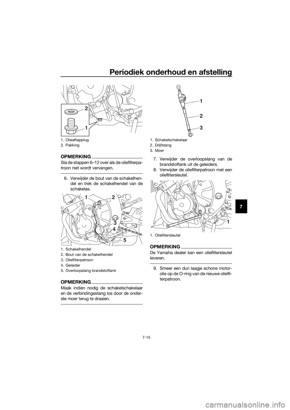 YAMAHA YZF-R6 2018 Instructieboekje (in Dutch) Periodiek on derhou d en afstellin g
7-15
7
OPMERKING
Sla de stappen 6–12 over als de oliefilterpa-
troon niet wordt vervangen.
6. Verwijder de bout van de schakelhen-
del en trek de schakelhendel v YAMAHA YZF-R6 2018 Instructieboekje (in Dutch) Periodiek on derhou d en afstellin g
7-15
7
OPMERKING
Sla de stappen 6–12 over als de oliefilterpa-
troon niet wordt vervangen.
6. Verwijder de bout van de schakelhen-
del en trek de schakelhendel v