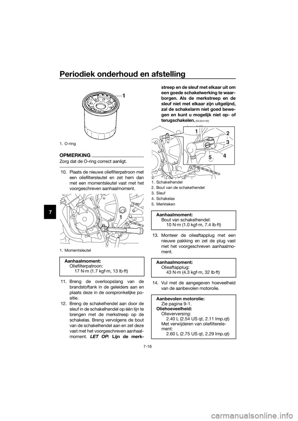 YAMAHA YZF-R6 2018 Instructieboekje (in Dutch) Periodiek on derhou d en afstelling
7-16
7
OPMERKING
Zorg dat de O-ring correct aanligt.
10. Plaats de nieuwe oliefilterpatroon met
een oliefiltersleutel en zet hem dan
met een momentsleutel vast met YAMAHA YZF-R6 2018 Instructieboekje (in Dutch) Periodiek on derhou d en afstelling
7-16
7
OPMERKING
Zorg dat de O-ring correct aanligt.
10. Plaats de nieuwe oliefilterpatroon met
een oliefiltersleutel en zet hem dan
met een momentsleutel vast met