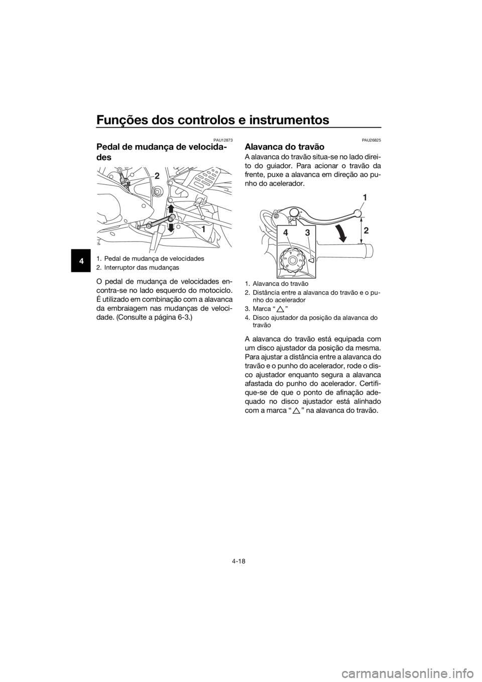 YAMAHA YZF-R6 2018 Manual de utilização (in Portuguese) Funções dos controlos e instrumentos
4-18
4
PAU12873
Pe dal de mu dança de veloci da-
d es
O pedal de mudança de velocidades en-
contra-se no lado esquerdo do motociclo.
É utilizado em combina YAMAHA YZF-R6 2018 Manual de utilização (in Portuguese) Funções dos controlos e instrumentos
4-18
4
PAU12873
Pe dal de mu dança de veloci da-
d es
O pedal de mudança de velocidades en-
contra-se no lado esquerdo do motociclo.
É utilizado em combina