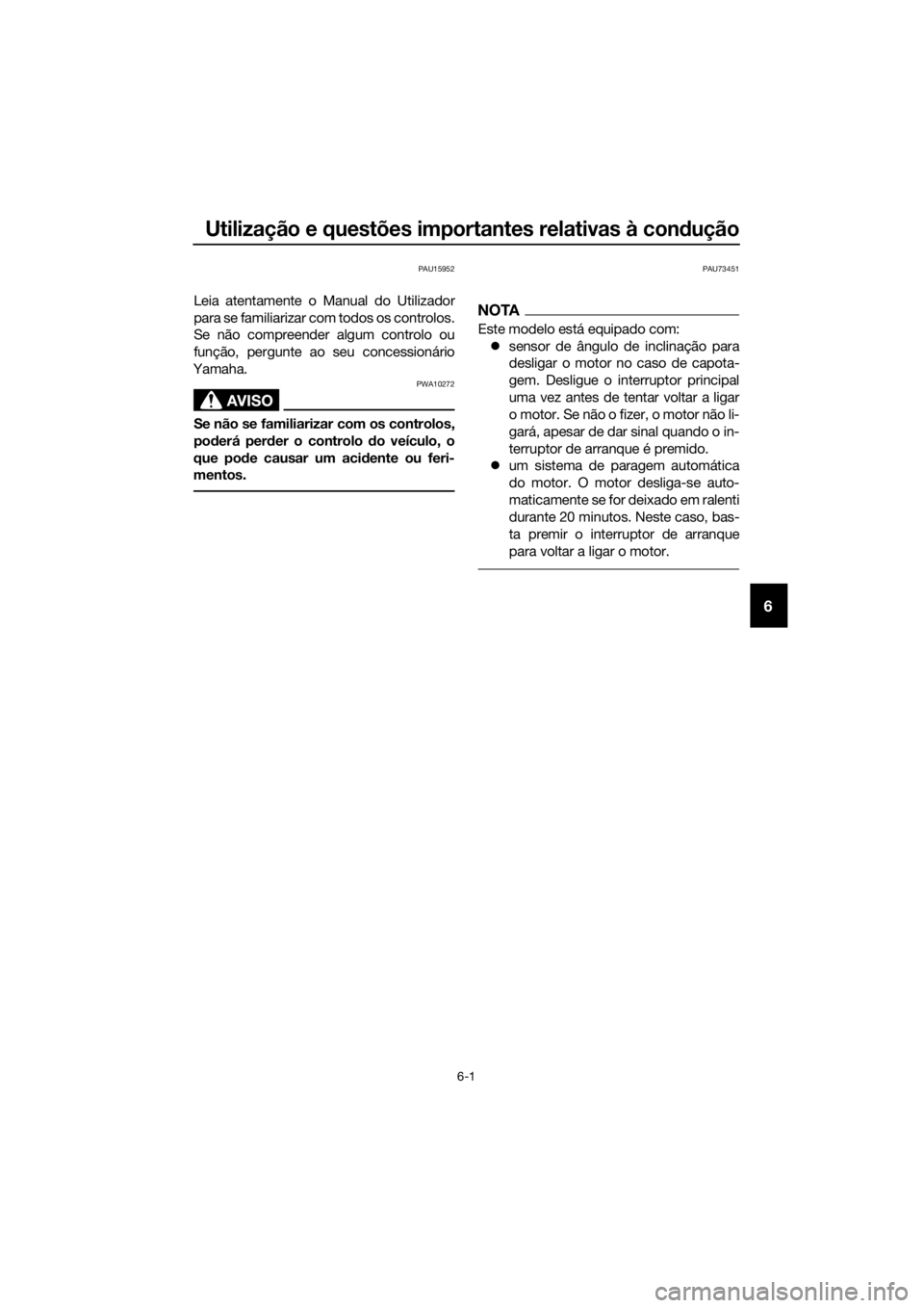 YAMAHA YZF-R6 2018 Manual de utilização (in Portuguese) Utilização e questões importantes relativas à condução
6-1
6
PAU15952
Leia atentamente o Manual do Utilizador
para se familiarizar com todos os controlos.
Se não compreender algum controlo ou
f YAMAHA YZF-R6 2018 Manual de utilização (in Portuguese) Utilização e questões importantes relativas à condução
6-1
6
PAU15952
Leia atentamente o Manual do Utilizador
para se familiarizar com todos os controlos.
Se não compreender algum controlo ou
f