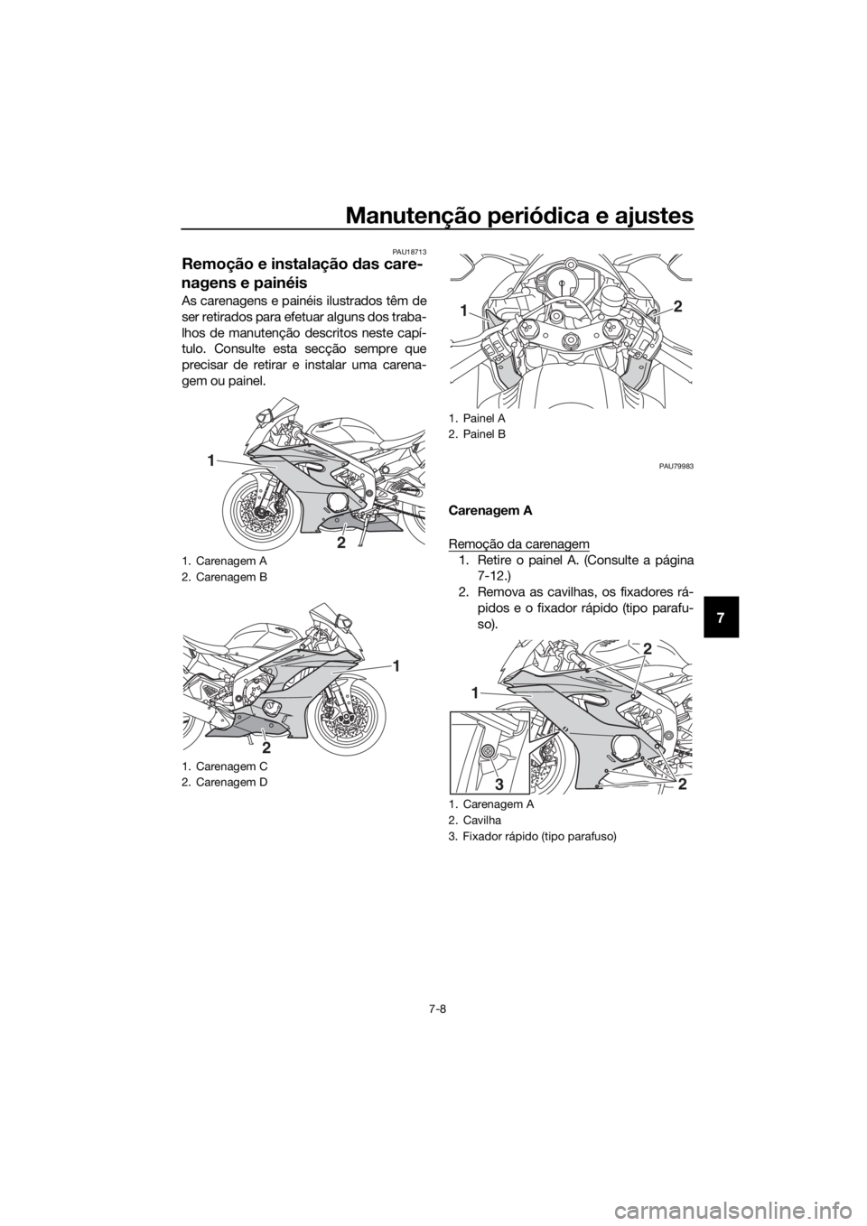 YAMAHA YZF-R6 2018 Manual de utilização (in Portuguese) Manutenção periódica e ajustes
7-8
7
PAU18713
Remoção e instalação das care-
nagens e painéis
As carenagens e painéis ilustrados têm de
ser retirados para efetuar alguns dos traba-
lhos de YAMAHA YZF-R6 2018 Manual de utilização (in Portuguese) Manutenção periódica e ajustes
7-8
7
PAU18713
Remoção e instalação das care-
nagens e painéis
As carenagens e painéis ilustrados têm de
ser retirados para efetuar alguns dos traba-
lhos de