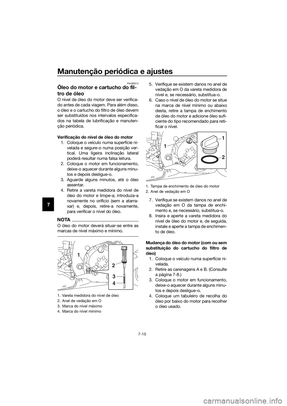 YAMAHA YZF-R6 2018 Manual de utilização (in Portuguese) Manutenção periódica e ajustes
7-15
7
PAU80312
Óleo do motor e cartucho do fil-
tro de óleo
O nível de óleo do motor deve ser verifica-
do antes de cada viagem. Para além disso,
o óleo e o YAMAHA YZF-R6 2018 Manual de utilização (in Portuguese) Manutenção periódica e ajustes
7-15
7
PAU80312
Óleo do motor e cartucho do fil-
tro de óleo
O nível de óleo do motor deve ser verifica-
do antes de cada viagem. Para além disso,
o óleo e o