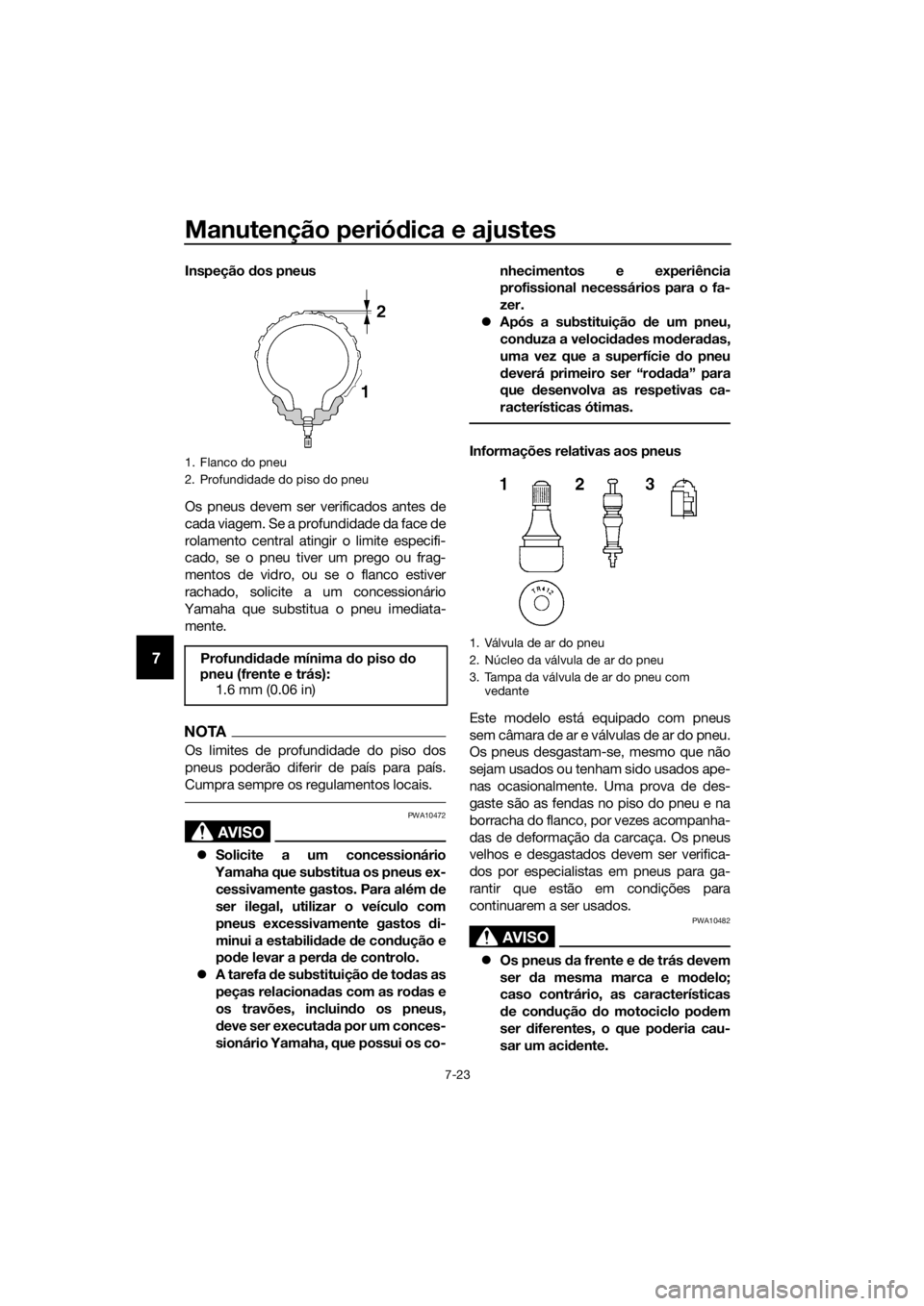 YAMAHA YZF-R6 2018 Manual de utilização (in Portuguese) Manutenção periódica e ajustes
7-23
7
Inspeção dos pneus
Os pneus devem ser verificados antes de
cada viagem. Se a profundidade da face de
rolamento central atingir o limite especifi-
cado, se o YAMAHA YZF-R6 2018 Manual de utilização (in Portuguese) Manutenção periódica e ajustes
7-23
7
Inspeção dos pneus
Os pneus devem ser verificados antes de
cada viagem. Se a profundidade da face de
rolamento central atingir o limite especifi-
cado, se o
