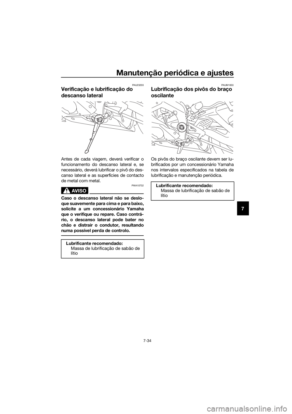 YAMAHA YZF-R6 2018 Manual de utilização (in Portuguese) Manutenção periódica e ajustes
7-34
7
PAU23203
Verificação e lubrificação do
d escanso lateral
Antes de cada viagem, deverá verificar o
funcionamento do descanso lateral e, se
necessário, d YAMAHA YZF-R6 2018 Manual de utilização (in Portuguese) Manutenção periódica e ajustes
7-34
7
PAU23203
Verificação e lubrificação do
d escanso lateral
Antes de cada viagem, deverá verificar o
funcionamento do descanso lateral e, se
necessário, d