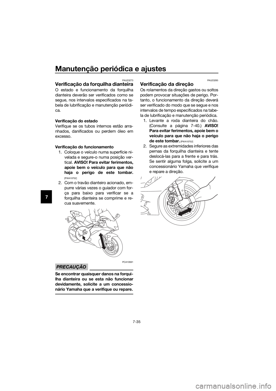 YAMAHA YZF-R6 2018 Manual de utilização (in Portuguese) Manutenção periódica e ajustes
7-35
7
PAU23273
Verificação da forquilha dianteira
O estado e funcionamento da forquilha
dianteira deverão ser verificados como se
segue, nos intervalos especifi YAMAHA YZF-R6 2018 Manual de utilização (in Portuguese) Manutenção periódica e ajustes
7-35
7
PAU23273
Verificação da forquilha dianteira
O estado e funcionamento da forquilha
dianteira deverão ser verificados como se
segue, nos intervalos especifi