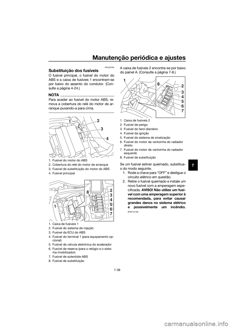 YAMAHA YZF-R6 2018 Manual de utilização (in Portuguese) Manutenção periódica e ajustes
7-38
7
PAU2370A
Substituição dos fusíveis
O fusível principal, o fusível do motor do
ABS e a caixa de fusíveis 1 encontram-se
por baixo do assento do condutor. YAMAHA YZF-R6 2018 Manual de utilização (in Portuguese) Manutenção periódica e ajustes
7-38
7
PAU2370A
Substituição dos fusíveis
O fusível principal, o fusível do motor do
ABS e a caixa de fusíveis 1 encontram-se
por baixo do assento do condutor.