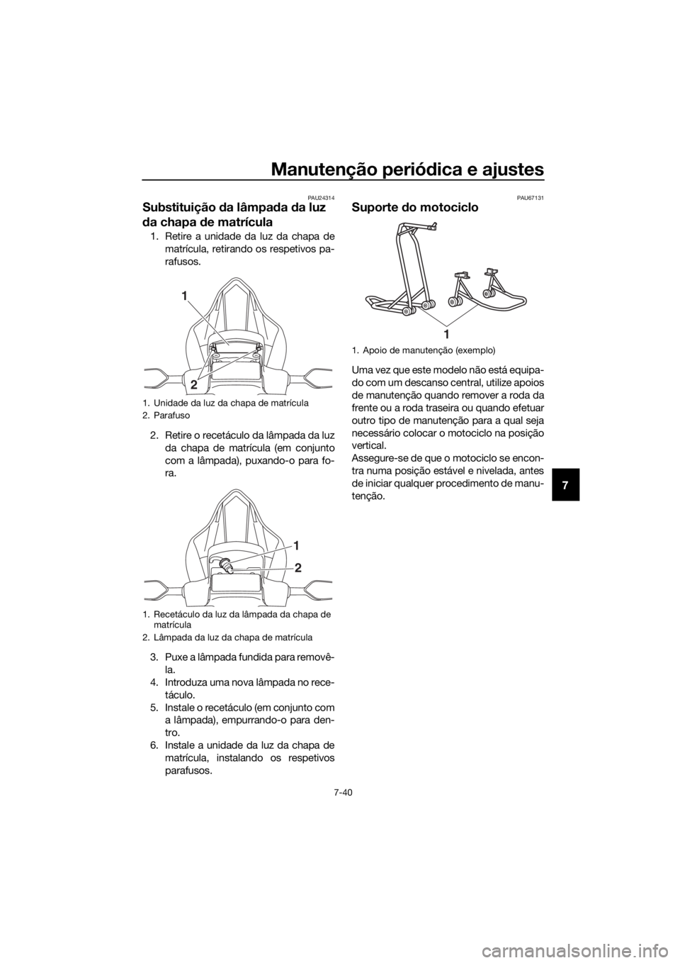 YAMAHA YZF-R6 2018 Manual de utilização (in Portuguese) Manutenção periódica e ajustes
7-40
7
PAU24314
Substituição da lâmpa da da luz
d a chapa de matrícula
1. Retire a unidade da luz da chapa de
matrícula, retirando os respetivos pa-
rafusos. YAMAHA YZF-R6 2018 Manual de utilização (in Portuguese) Manutenção periódica e ajustes
7-40
7
PAU24314
Substituição da lâmpa da da luz
d a chapa de matrícula
1. Retire a unidade da luz da chapa de
matrícula, retirando os respetivos pa-
rafusos.
