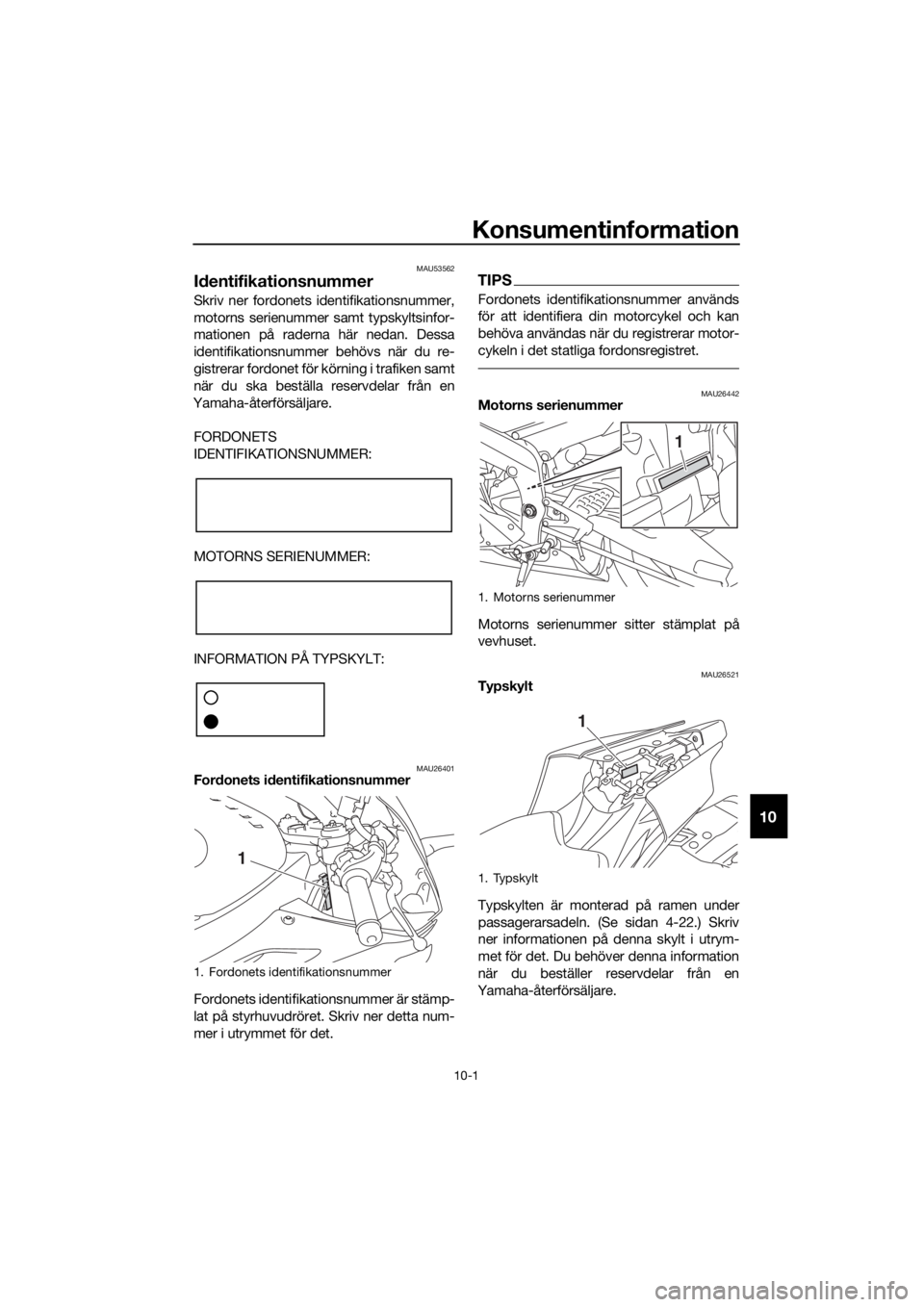 YAMAHA YZF-R6 2018 Bruksanvisningar (in Swedish) Konsumentinformation
10-1
10
MAU53562
Id entifikationsnummer
Skriv ner fordonets identifikationsnummer,
motorns serienummer samt typskyltsinfor-
mationen på raderna här nedan. Dessa
identifikationsn YAMAHA YZF-R6 2018 Bruksanvisningar (in Swedish) Konsumentinformation
10-1
10
MAU53562
Id entifikationsnummer
Skriv ner fordonets identifikationsnummer,
motorns serienummer samt typskyltsinfor-
mationen på raderna här nedan. Dessa
identifikationsn