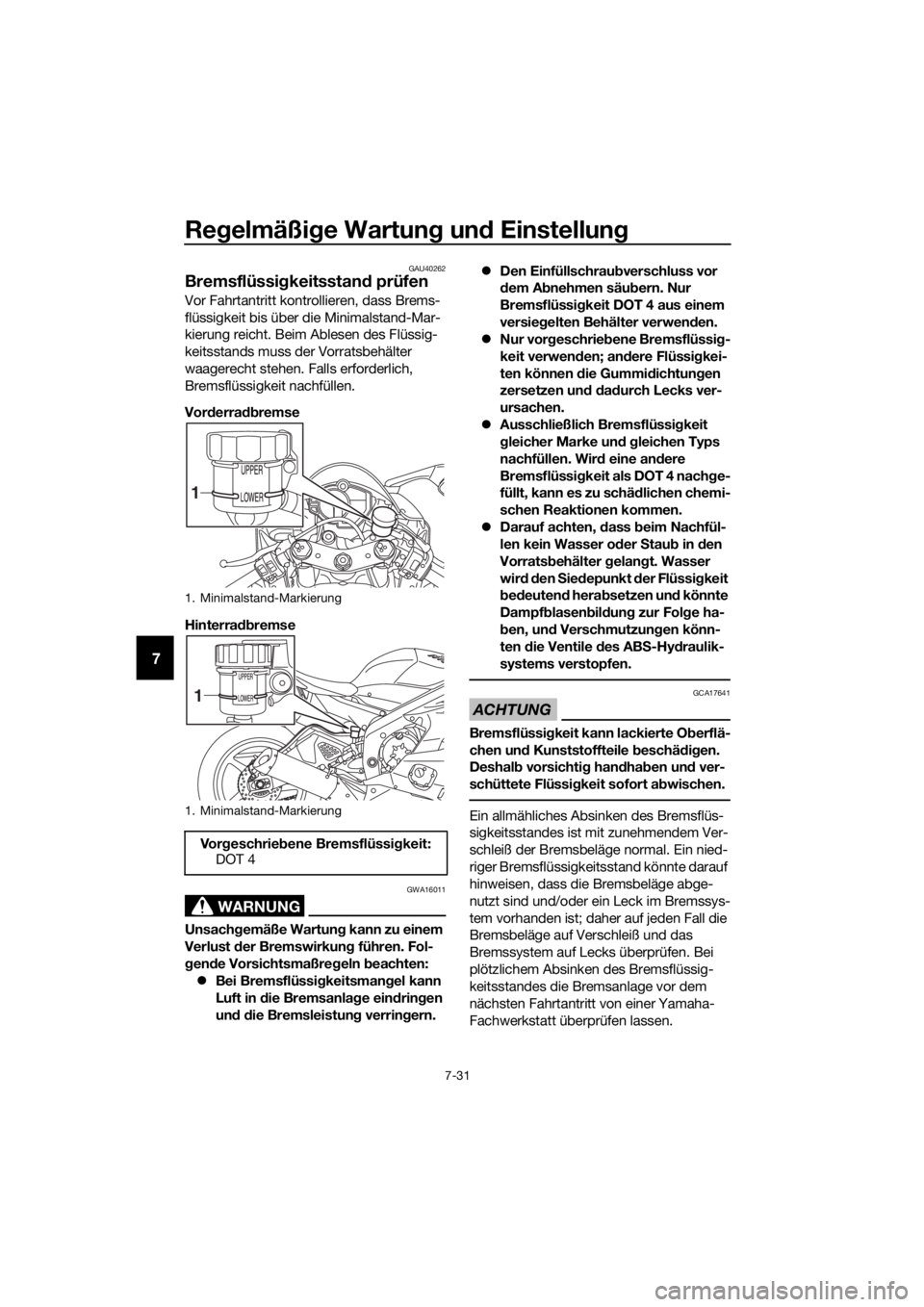 YAMAHA YZF-R6 2017 Betriebsanleitungen (in German) Regelmäßi ge Wartun g un d Einstellun g
7-31
7
GAU40262
Bremsflüssi gkeitsstan d prüfen
Vor Fahrtantritt kontrollieren, dass Brems-
flüssigkeit bis über die Minimalstand-Mar-
kierung reicht. Bei YAMAHA YZF-R6 2017 Betriebsanleitungen (in German) Regelmäßi ge Wartun g un d Einstellun g
7-31
7
GAU40262
Bremsflüssi gkeitsstan d prüfen
Vor Fahrtantritt kontrollieren, dass Brems-
flüssigkeit bis über die Minimalstand-Mar-
kierung reicht. Bei