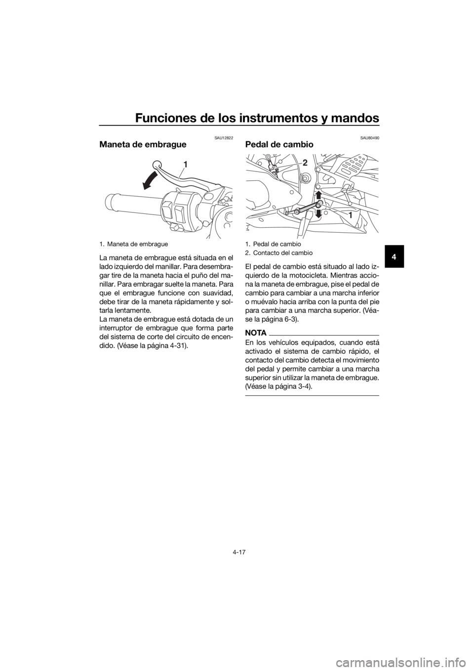 YAMAHA YZF-R6 2017  Manuale de Empleo (in Spanish) Funciones de los instrumentos y man dos
4-17
4
SAU12822
Maneta  de embrague
La maneta de embrague está situada en el
lado izquierdo del manillar. Para desembra-
gar tire de la maneta hacia el puño d
